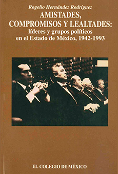 Amistades, compromisos y lealtades: líderes y grupos políticos en el Estado de México, 1942-1993